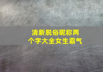 清新脱俗昵称两个字大全女生霸气