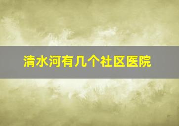 清水河有几个社区医院