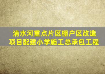 清水河重点片区棚户区改造项目配建小学施工总承包工程