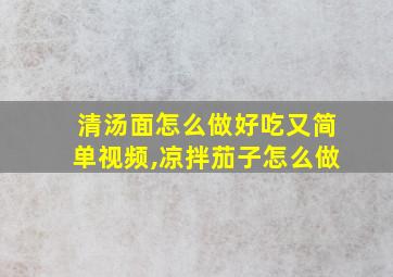 清汤面怎么做好吃又简单视频,凉拌茄子怎么做