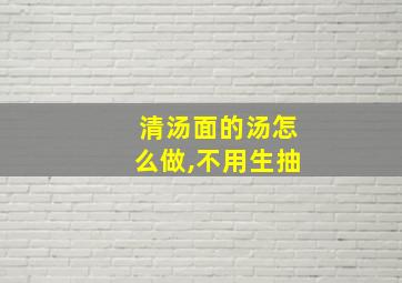 清汤面的汤怎么做,不用生抽