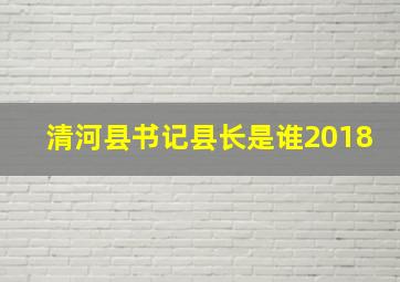 清河县书记县长是谁2018