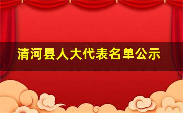 清河县人大代表名单公示