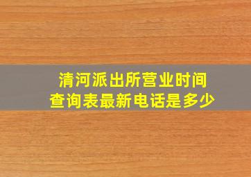 清河派出所营业时间查询表最新电话是多少