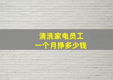 清洗家电员工一个月挣多少钱