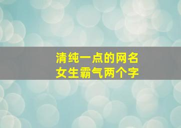 清纯一点的网名女生霸气两个字