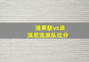 清莱联vs淡滨尼流浪队比分