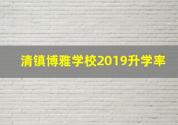 清镇博雅学校2019升学率