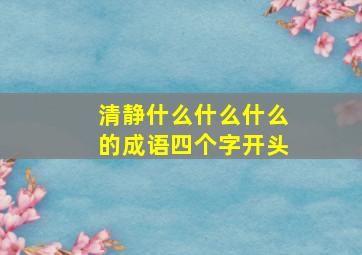 清静什么什么什么的成语四个字开头