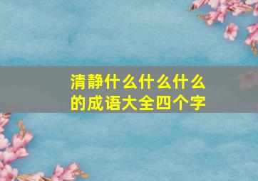 清静什么什么什么的成语大全四个字