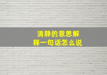 清静的意思解释一句话怎么说