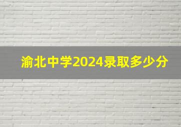 渝北中学2024录取多少分