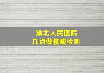 渝北人民医院几点做核酸检测