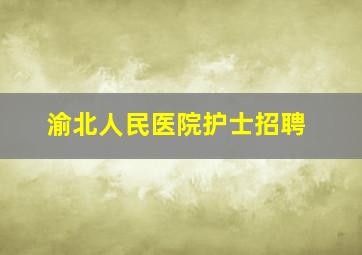 渝北人民医院护士招聘