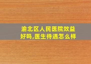 渝北区人民医院效益好吗,医生待遇怎么样