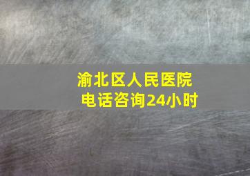 渝北区人民医院电话咨询24小时