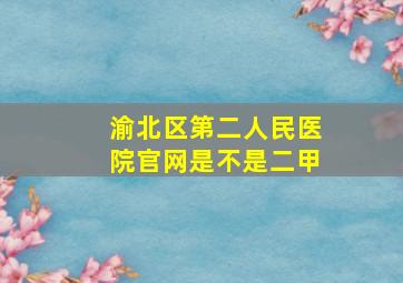 渝北区第二人民医院官网是不是二甲