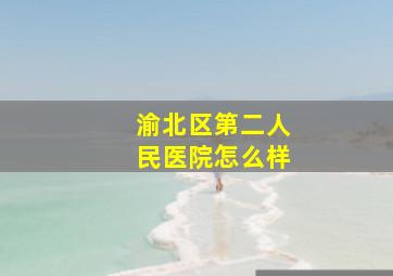 渝北区第二人民医院怎么样