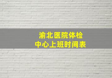 渝北医院体检中心上班时间表