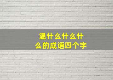 温什么什么什么的成语四个字