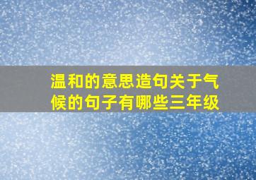 温和的意思造句关于气候的句子有哪些三年级