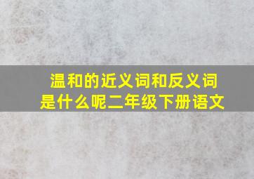 温和的近义词和反义词是什么呢二年级下册语文