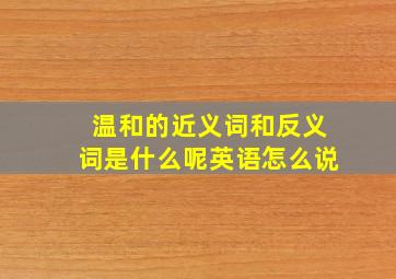 温和的近义词和反义词是什么呢英语怎么说