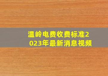 温岭电费收费标准2023年最新消息视频