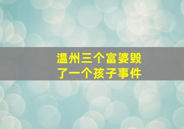 温州三个富婆毁了一个孩子事件