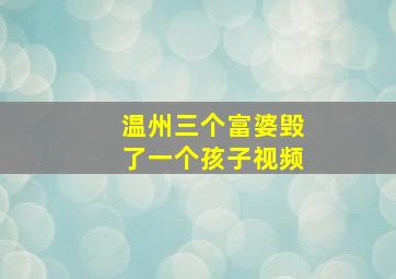 温州三个富婆毁了一个孩子视频