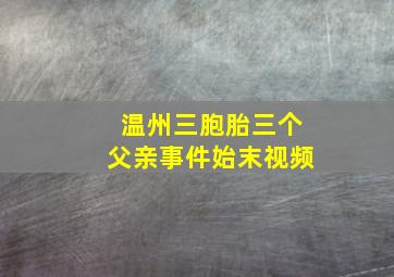 温州三胞胎三个父亲事件始末视频