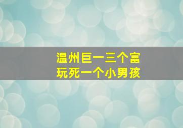 温州巨一三个富玩死一个小男孩