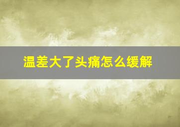 温差大了头痛怎么缓解