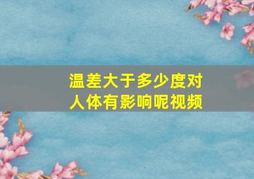 温差大于多少度对人体有影响呢视频