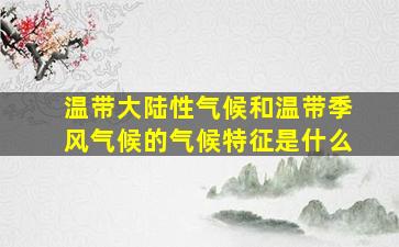 温带大陆性气候和温带季风气候的气候特征是什么