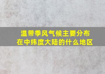 温带季风气候主要分布在中纬度大陆的什么地区