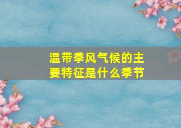 温带季风气候的主要特征是什么季节