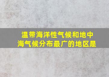 温带海洋性气候和地中海气候分布最广的地区是