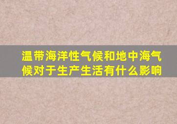 温带海洋性气候和地中海气候对于生产生活有什么影响