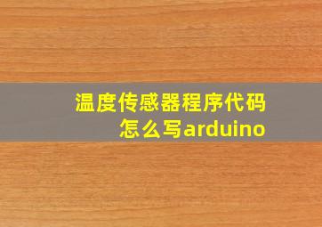 温度传感器程序代码怎么写arduino