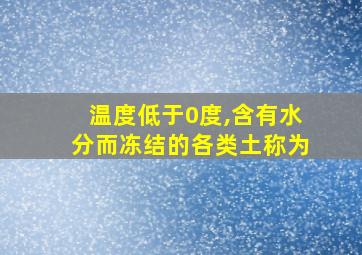 温度低于0度,含有水分而冻结的各类土称为