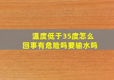 温度低于35度怎么回事有危险吗要输水吗