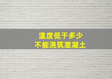 温度低于多少不能浇筑混凝土