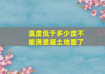 温度低于多少度不能浇混凝土地面了