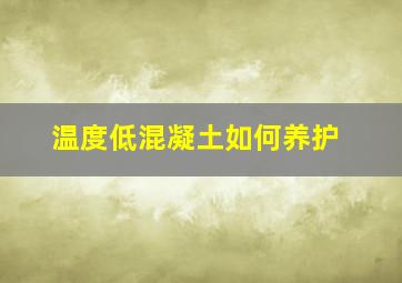 温度低混凝土如何养护