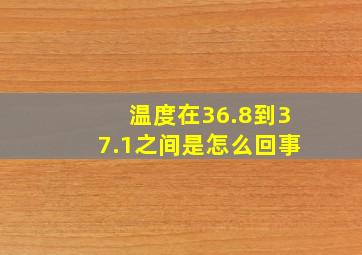 温度在36.8到37.1之间是怎么回事