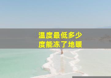 温度最低多少度能冻了地暖