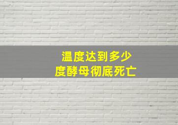 温度达到多少度酵母彻底死亡