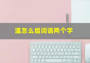 温怎么组词语两个字