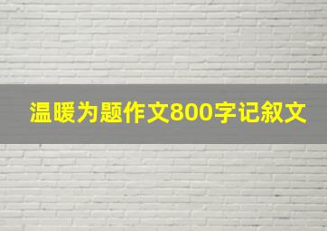 温暖为题作文800字记叙文